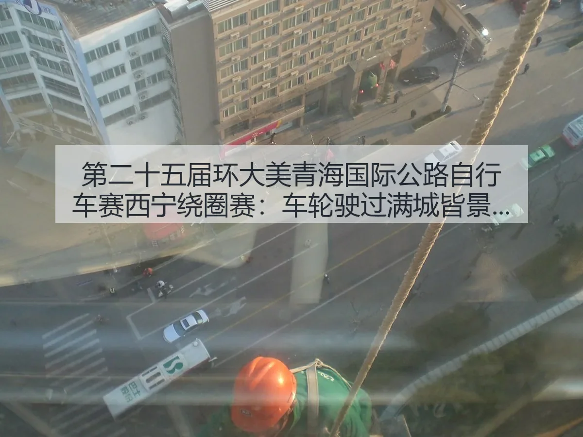 第二十五届环大美青海国际公路自行车赛西宁绕圈赛:车轮驶过满城皆景的体育与城市叙事